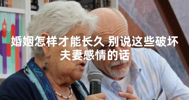 婚姻怎样才能长久 别说这些破坏夫妻感情的话